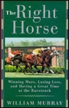 The Right Horse: Winning More, Losing Less, and Having a Great Time at the Racetrack by William Murray