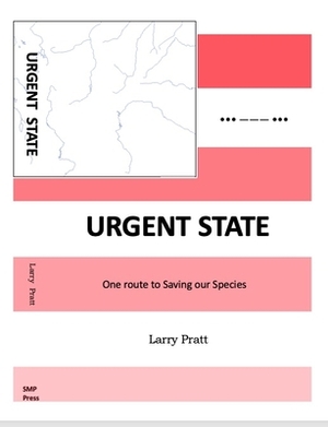 Urgent State: One Route to Saving Our Species by Larry Pratt