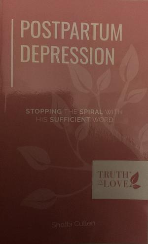 Postpartum Depression: Stopping the Spiral with His Sufficient Word by Shelbi Cullen