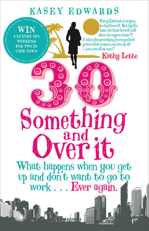 30 Something and Over It: What Happens When You Wake Up And Don't Want to Go To Work Ever Again by Kasey Edwards