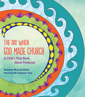 The Day When God Made Church: A Child's First Book about Pentecost by Rebekah McLeod Hutto