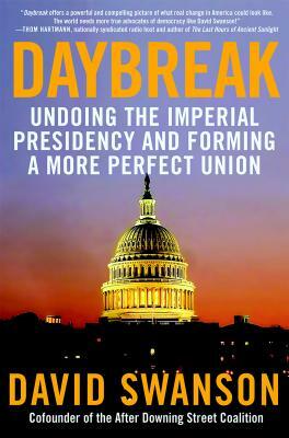 Daybreak: Undoing the Imperial Presidency and Forming a More Perfect Union by David Swanson