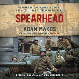 Spearhead: An American Tank Gunner, His Enemy, and a Collision of Lives in World War II by Adam Makos