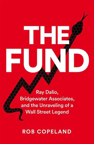 The Fund: Ray Dalio, Bridgewater Associates and The Unraveling of a Wall Street Legend by Rob Copeland, Rob Copeland