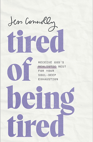 Tired of Being Tired: Receive God's Realistic Rest for Your Soul-Deep Exhaustion by Jess Connolly