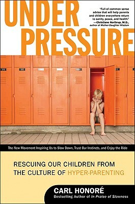 Under Pressure: Rescuing Our Children from the Culture of Hyper-Parenting by Carl Honore