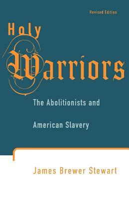 Holy Warriors: The Abolitionists and American Slavery by James Brewer Stewart