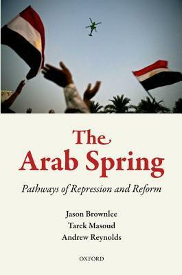 The Arab Spring: Pathways of Repression and Reform by Jason Brownlee, Tarek Masoud, Andrew Reynolds