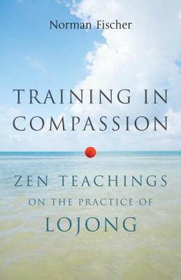 Training in Compassion: Zen Teachings on the Practice of Lojong by Norman Fischer