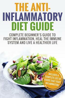 Anti Inflammatory Diet: Complete Beginner's Guide To Fight Inflammation, Heal The Immune System And Live A Healthier Life by Elizabeth Wells