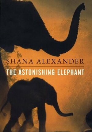 The Astonishing Elephant by Shana Alexander