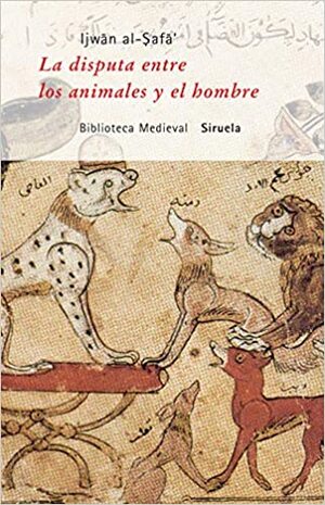 La disputa entre los animales y el hombre by إخوان الصفا, Emilio Tornero Poveda, Ijwân al-Safâ'