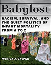 Babylost: Racism, Survival, and the Quiet Politics of Infant Mortality, from A to Z by Monica J. Casper
