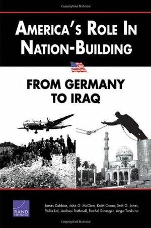 America's Role in Nation-Building: From Germany to Iraq by John G. McGinn, James Dobbins, Andrew Rathmell, Rachel Swanger, Anga Timilsina, Seth G. Jones, Keith Crane, Rollie Lal