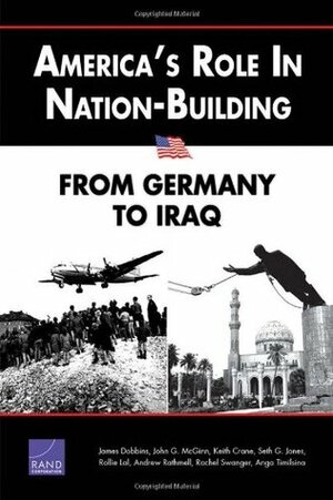 America's Role in Nation-Building: From Germany to Iraq by Keith Crane, Andrew Rathmell, Rollie Lal, Anga Timilsina, John G. McGinn, James Dobbins, Seth G. Jones, Rachel Swanger