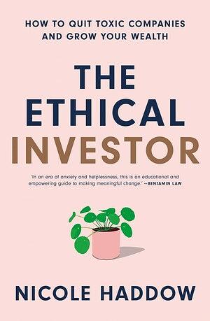 The Ethical Investor: How to Quit Toxic Companies and Grow Your Wealth by Nicole Haddow
