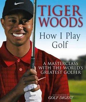 Tiger Woods: How I Play Golf by Tiger Woods, Tiger Woods