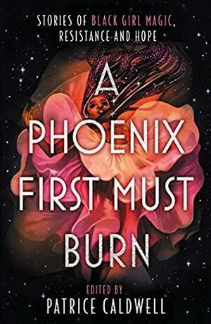 A Phoenix First Must Burn: Stories of Black Girl Magic, Resistance and Hope by Patrice Caldwell