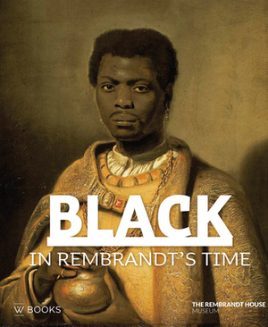 Black in Rembrandt's Time by Epco Runia, Elmer Kolfin