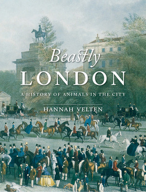 Beastly London: A History of Animals in the City by Hannah Velten