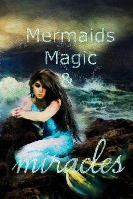 Mermaids, Magic & Miracles by Michele Barrow-Belisle