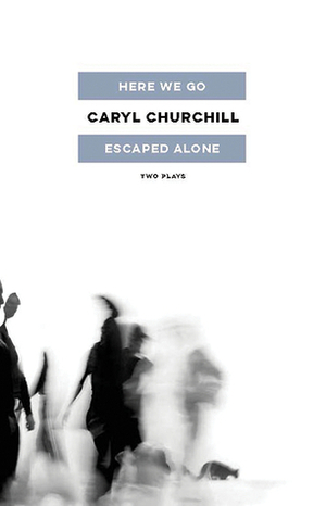 Here We Go / Escaped Alone: Two Plays by Caryl Churchill