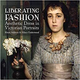 Liberating Fashion: Aesthetic Dress in Victorian Portraits by Rhian Addison, George Frederic Watts, Hilary Underwood, Nicholas Tromans