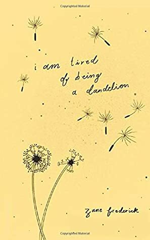 i am tired of being a dandelion by Zane Frederick