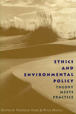 Ethics and Environmental Policy: Theory Meets Practice by Peter Hartel, Frederick Ferré, Frederick Ferre