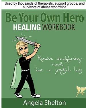 Be Your Own Hero Healing Workbook: for survivors, warriors, advocates, loved ones and supporters ready to move past pain and suffering and reclaim joy by Angela Shelton