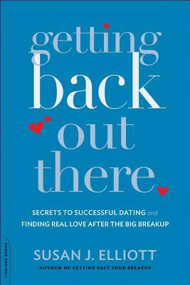 Getting Back Out There: Secrets to Successful Dating and Finding Real Love After the Big Breakup by Susan J. Elliott