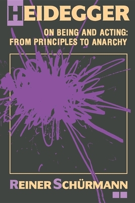 Heidegger on Being and Acting: From Principles to Anarchy by Reiner Schürmann