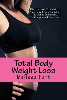 Total Body Weight Loss: Fast Diet and Exercises by Melissa Hart