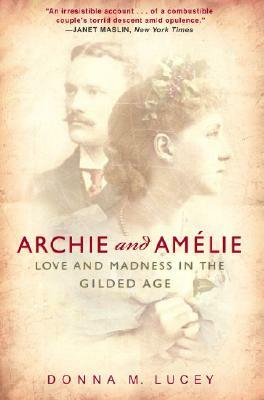 Archie and Amelie: Love and Madness in the Gilded Age by Donna M. Lucey