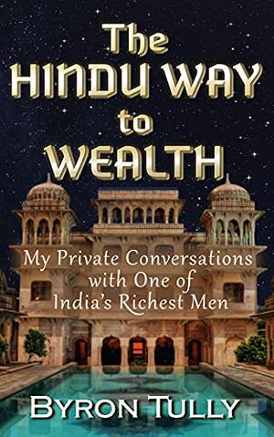 The Hindu Way to Wealth - My Private Conversations with One of India's Richest Men by Byron Tully