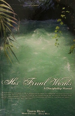 His Final Words: A Discipleship Manual by Moses Paulose, Travis Hunt, David Witt