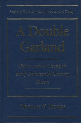 A Double Garland: Poetry and Art-Song in Early Nineteenth Century Russia by Thomas P. Hodge