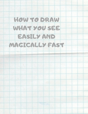 How to Draw What You See Easily and Magically Fast: This 8.5 x 11 inch 114 page Sketch Book includes a brief 4 page Instruction Section about learning by Larry Sparks