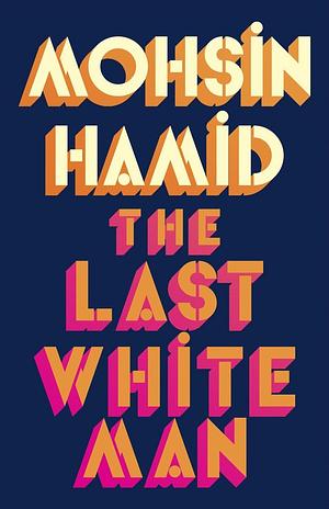 The Last White Man: A Novel by Mohsin Hamid, Mohsin Hamid