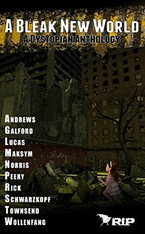 A Bleak New World: A Dystopian Anthology by Gerald Rick, Andrew Lucas, Gregory L. Norris, Sealey Andrews, Josh Schwartzkopf, Cathleen Townsend, Nemma Wollenfang, Eileen Maksym, Chris Galford, Brant Peery