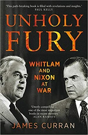 Unholy Fury: Whitlam and Nixon at War by James Curran