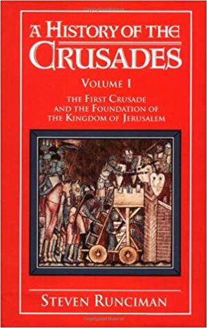 A History of the Crusades: Volume 1, the First Crusade and the Foundation of the Kingdom of Jerusalem by Steven Runciman
