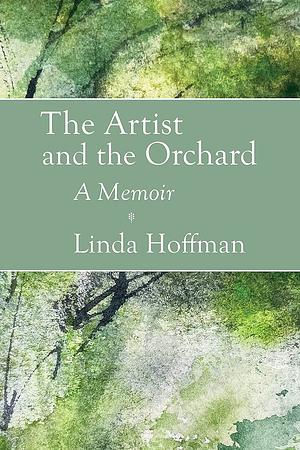 The Artist and the Orchard: A Memoir by Linda Hoffman