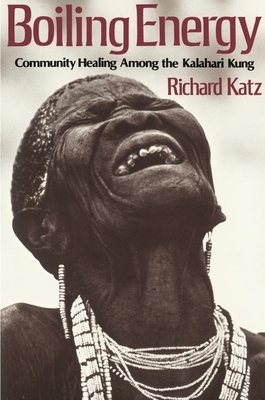 Boiling Energy: Community Healing Among the Kalahari Kung by Richard Katz