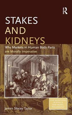 Stakes and Kidneys: Why Markets in Human Body Parts Are Morally Imperative by James Stacey Taylor