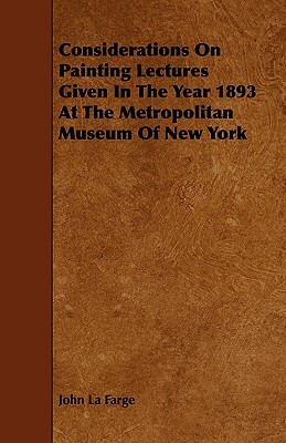 Considerations on Painting Lectures Given in the Year 1893 at the Metropolitan Museum of New York by John La Farge