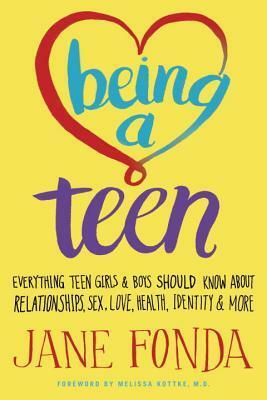 Being a Teen: Everything Teen Girls & Boys Should Know About Relationships, Sex, Love, Health, Identity & More by Jane Fonda