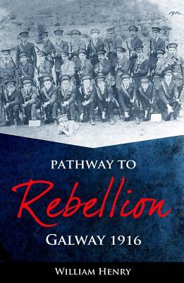 Pathway to Rebellion: Galway 1916 by William Henry