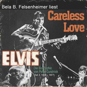 Elvis - Careless Love (Die Biographie von Peter Guralnick 2, 1958-1977) by Peter Guralnick