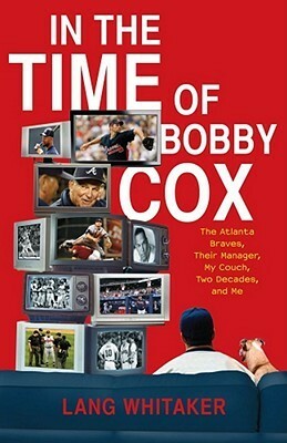 In the Time of Bobby Cox: The Atlanta Braves, Their Manager, My Couch, Two Decades, and Me by Lang Whitaker